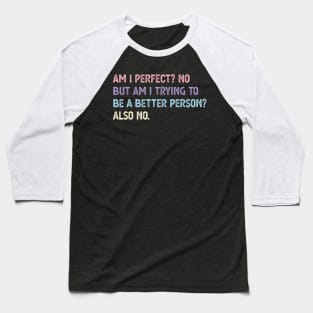 am i perfect? No. But i am trying to be petter person? Also no. Am I Perfect am i perfect funny Baseball T-Shirt